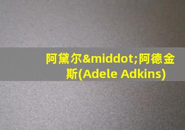 阿黛尔·阿德金斯(Adele Adkins)